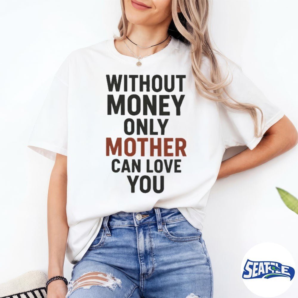 2026 Without Money Only Mother Can Love You shirt