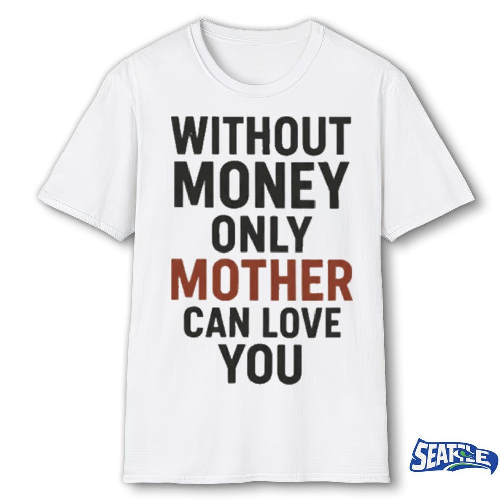 2026 Without Money Only Mother Can Love You shirt