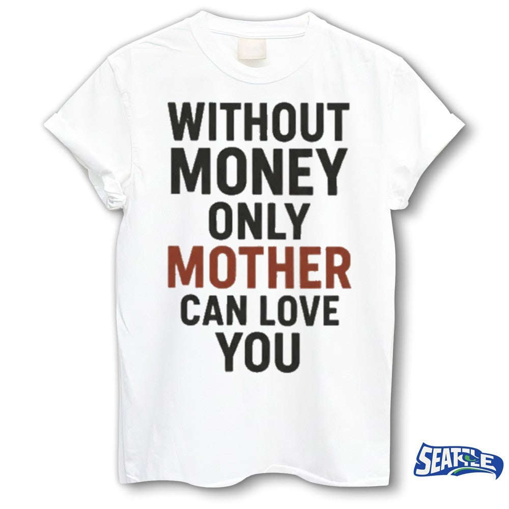 2026 Without Money Only Mother Can Love You shirt