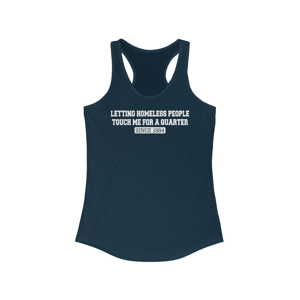 Letting Homeless People Touch Me For A Quarter Since 1984 - Women's Racerback Tank