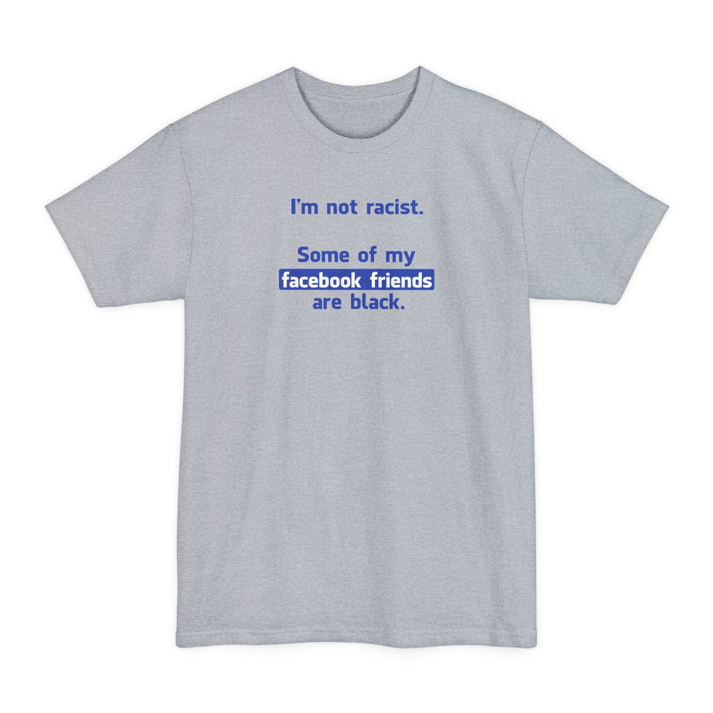 I'm Not Racist. Some Of My Facebook Friends Are Black. - Men's Tall T-Shirt