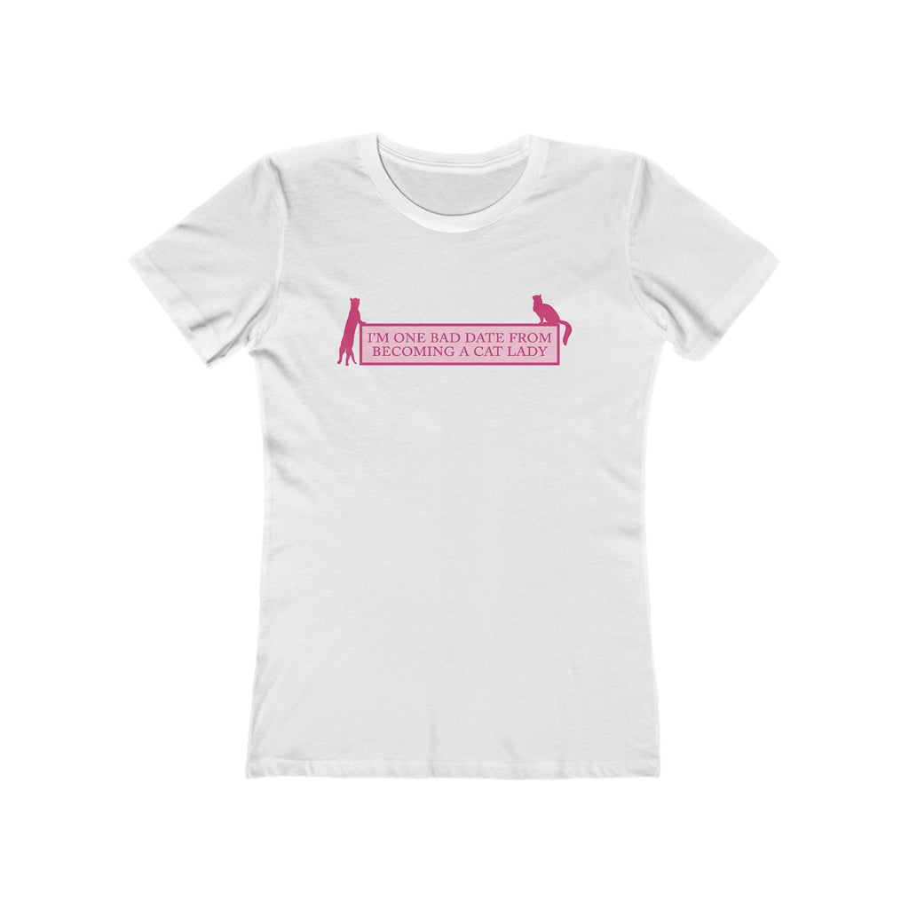 I'm One Bad Date From Becoming A Cat Lady - Women's T-Shirt