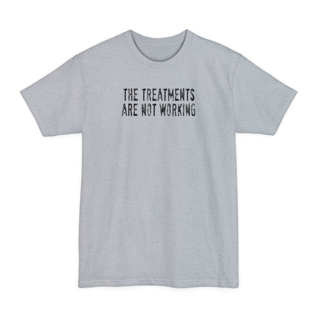 The Treatments Are Not Working - Men's Tall T-Shirt