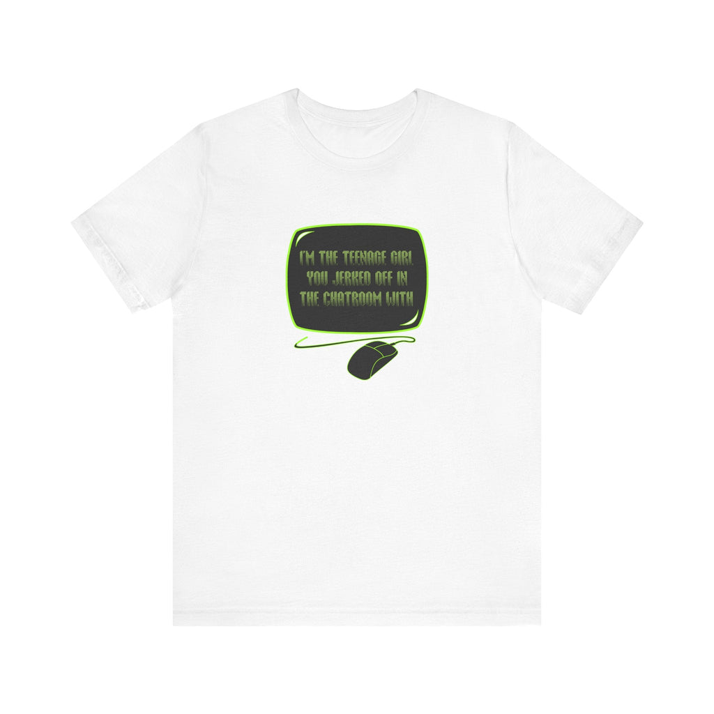 I'm The Teenage Girl You Jerked Off In The Chatroom With - Men's T-Shirt