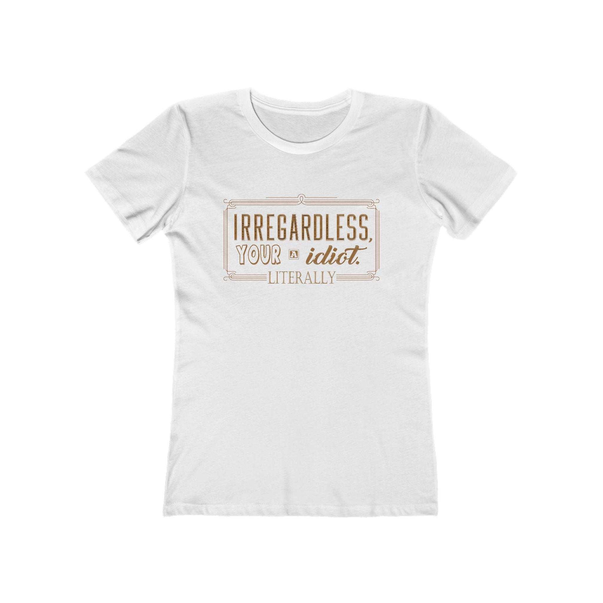 Irregardless Your A Idiot. Literally. - Women's T-Shirt