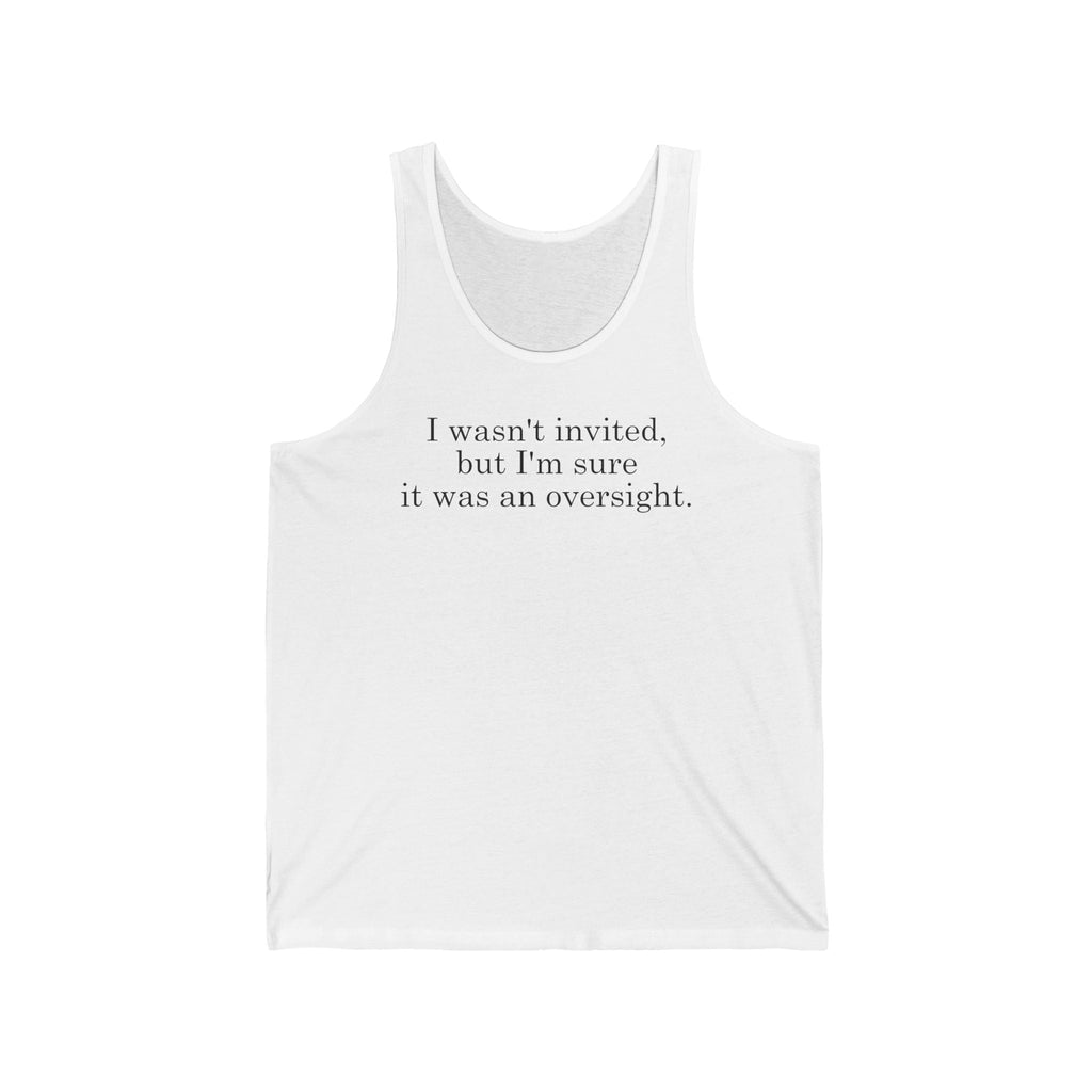 I Wasn't Invited But I'm Sure It Was An Oversight - Unisex Tank