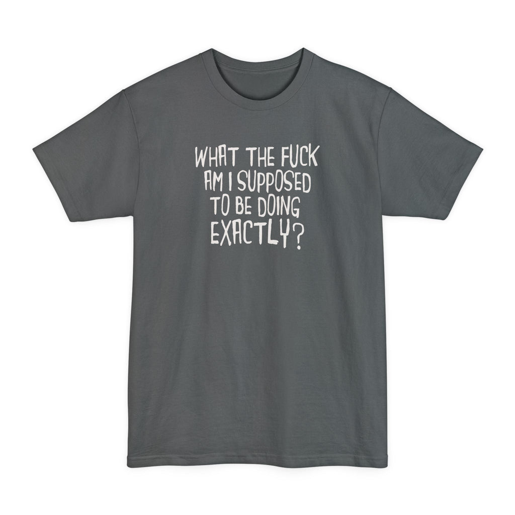 What The Fuck Am I Supposed To Be Doing Exactly? - Men's Tall T-Shirt