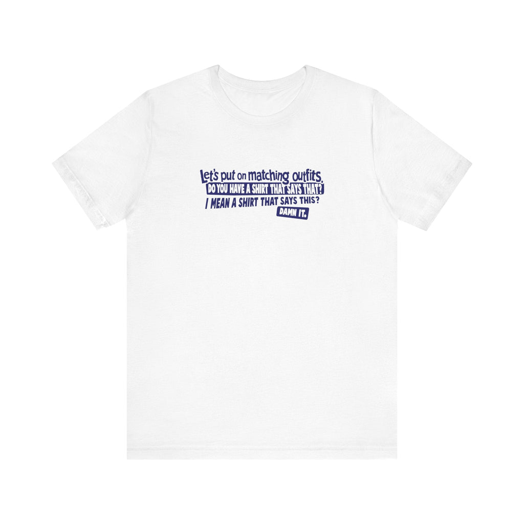 Let's Put On Matching Outfits! - Do You Have A Shirt That Says That? - I Mean A Shirt That Says This? Damn It! - Men's T-Shirt