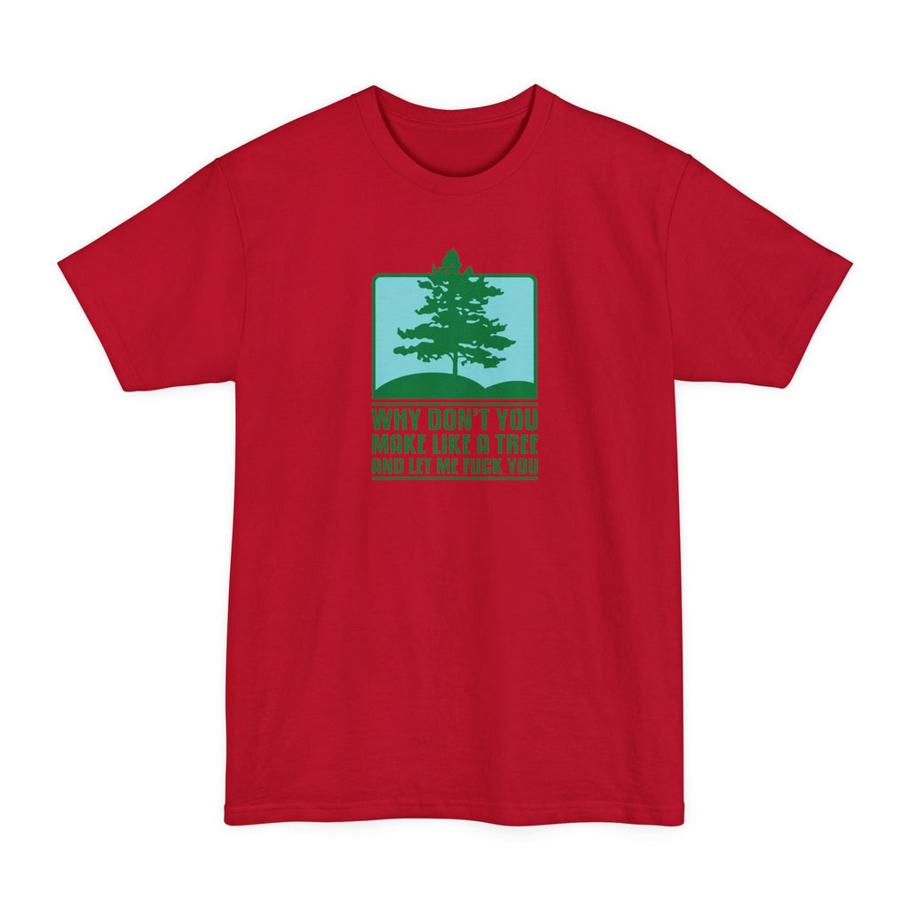 Why Don't You Make Like A Tree And Let Me Fuck You - Men's Tall T-Shirt