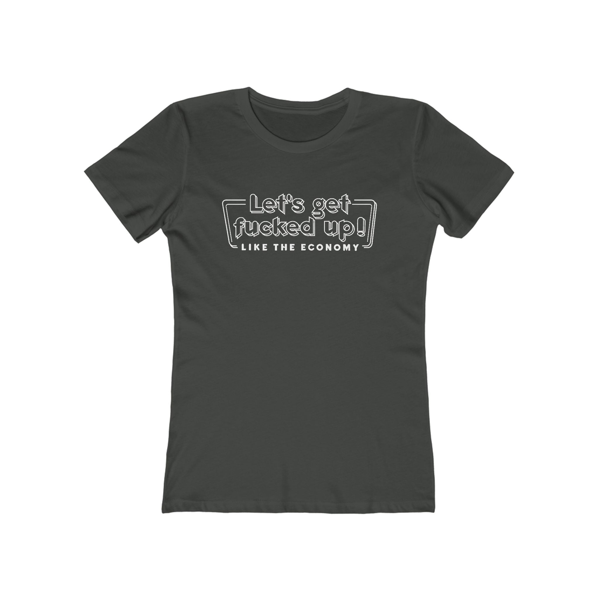 Let's Get Fucked Up!  Like The Economy - Women’s T-Shirt