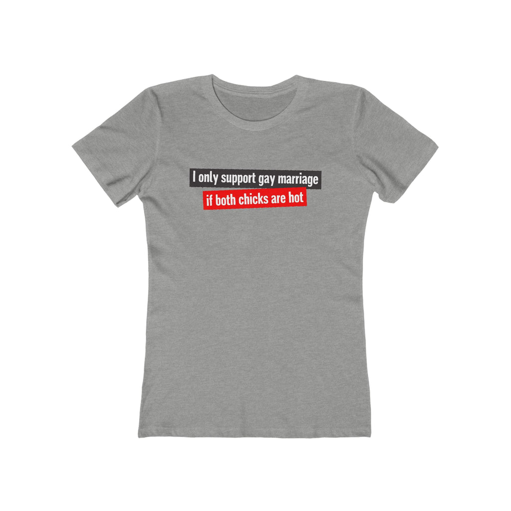 I Only Support Gay Marriage If Both Chicks Are Hot - Women’s T-Shirt