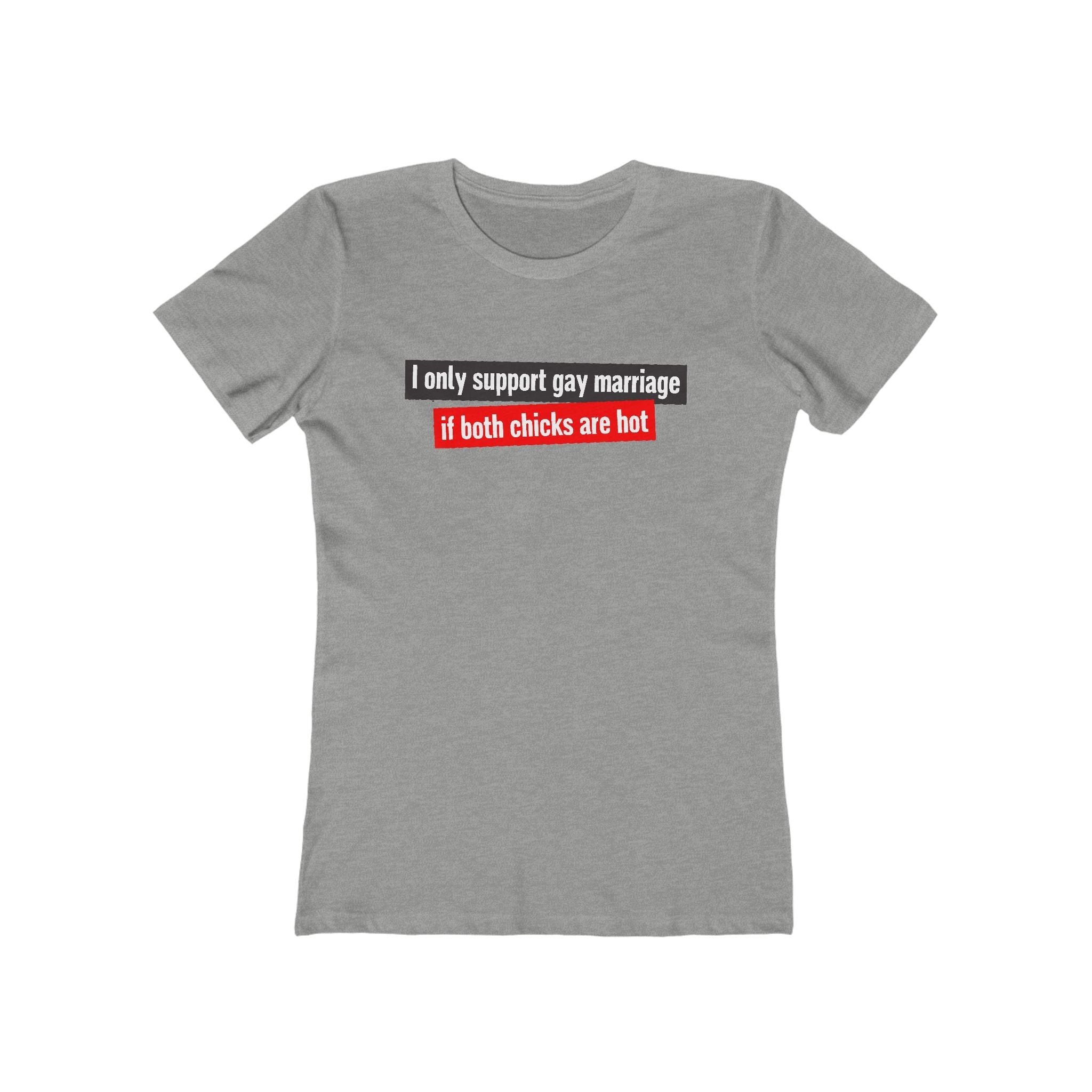 I Only Support Gay Marriage If Both Chicks Are Hot - Women’s T-Shirt