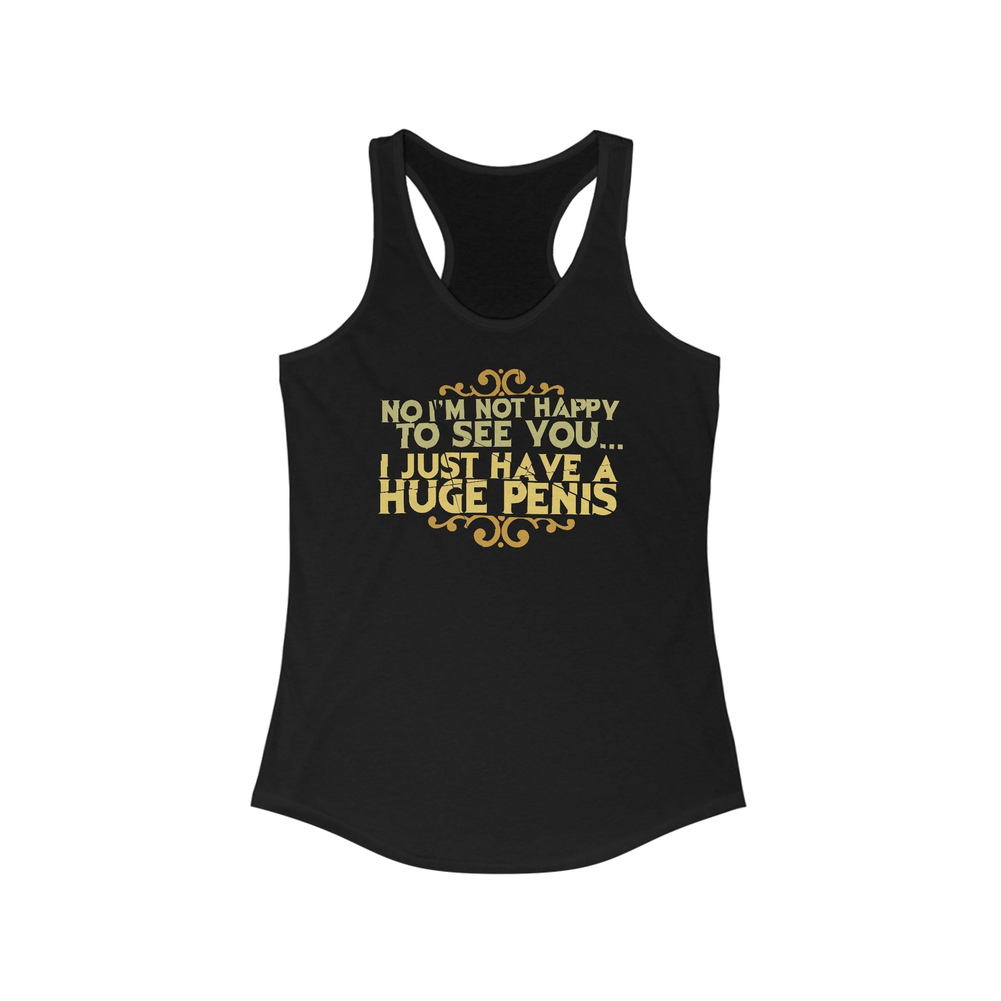 No I'm Not Happy To See You I Just Have A Huge Penis - Women's Racerback Tank