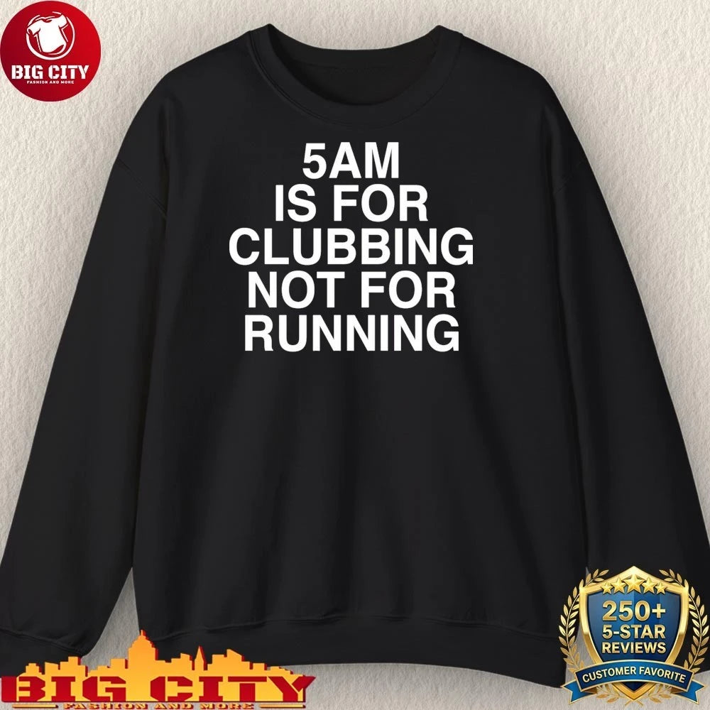 5 AM Is For Clubbing Not For Running Shirt