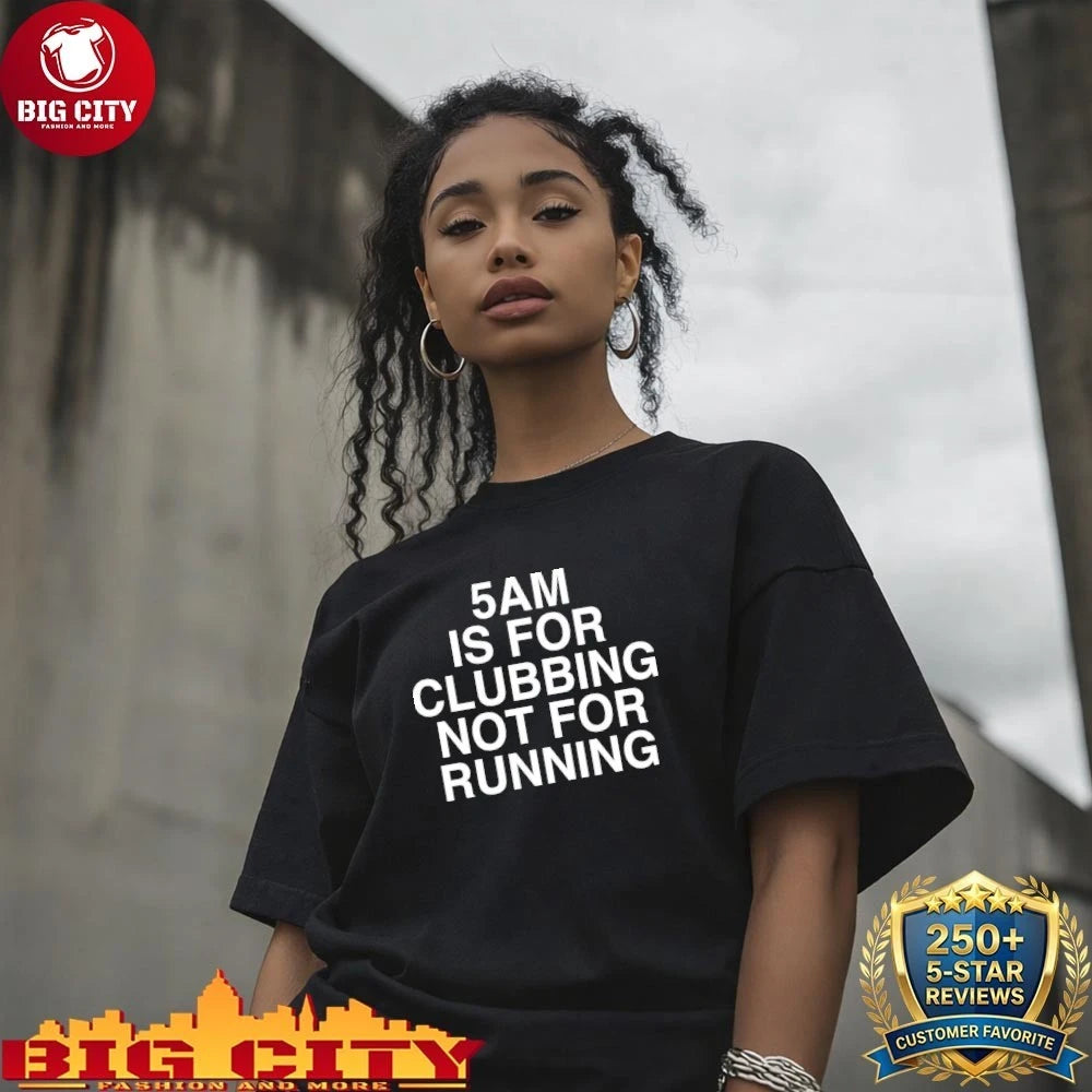 5 AM Is For Clubbing Not For Running Shirt