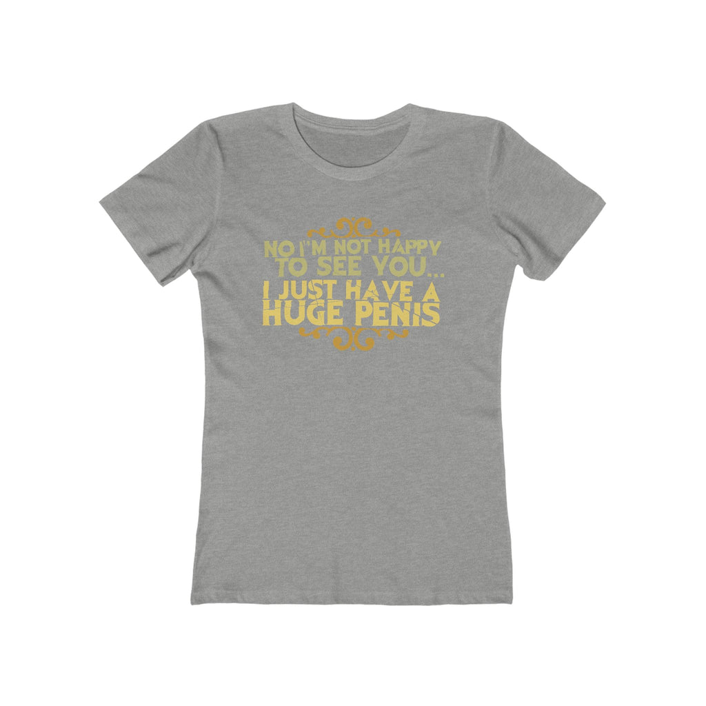 No I'm Not Happy To See You I Just Have A Huge Penis - Women’s T-Shirt