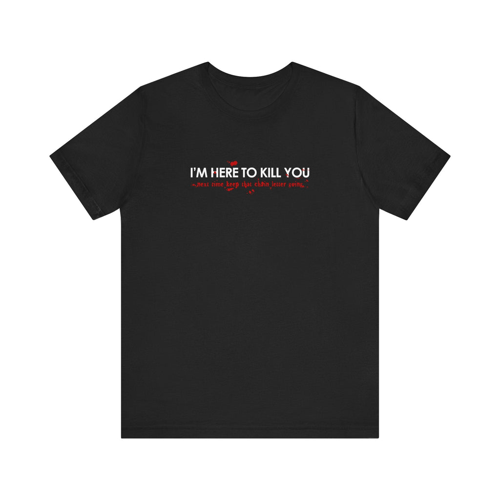 I'm Here To Kill You - Next Time Keep That Chain Letter Going - Men's T-Shirt