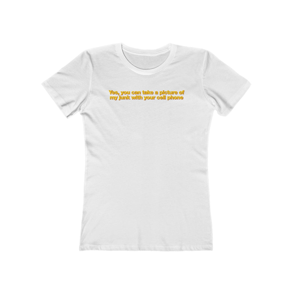 Yes You Can Take A Picture Of My Junk With Your Cell Phone - Women’s T-Shirt