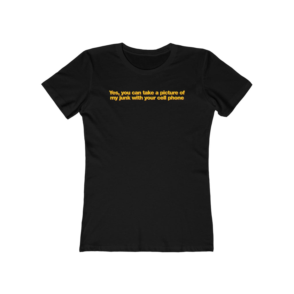Yes You Can Take A Picture Of My Junk With Your Cell Phone - Women’s T-Shirt