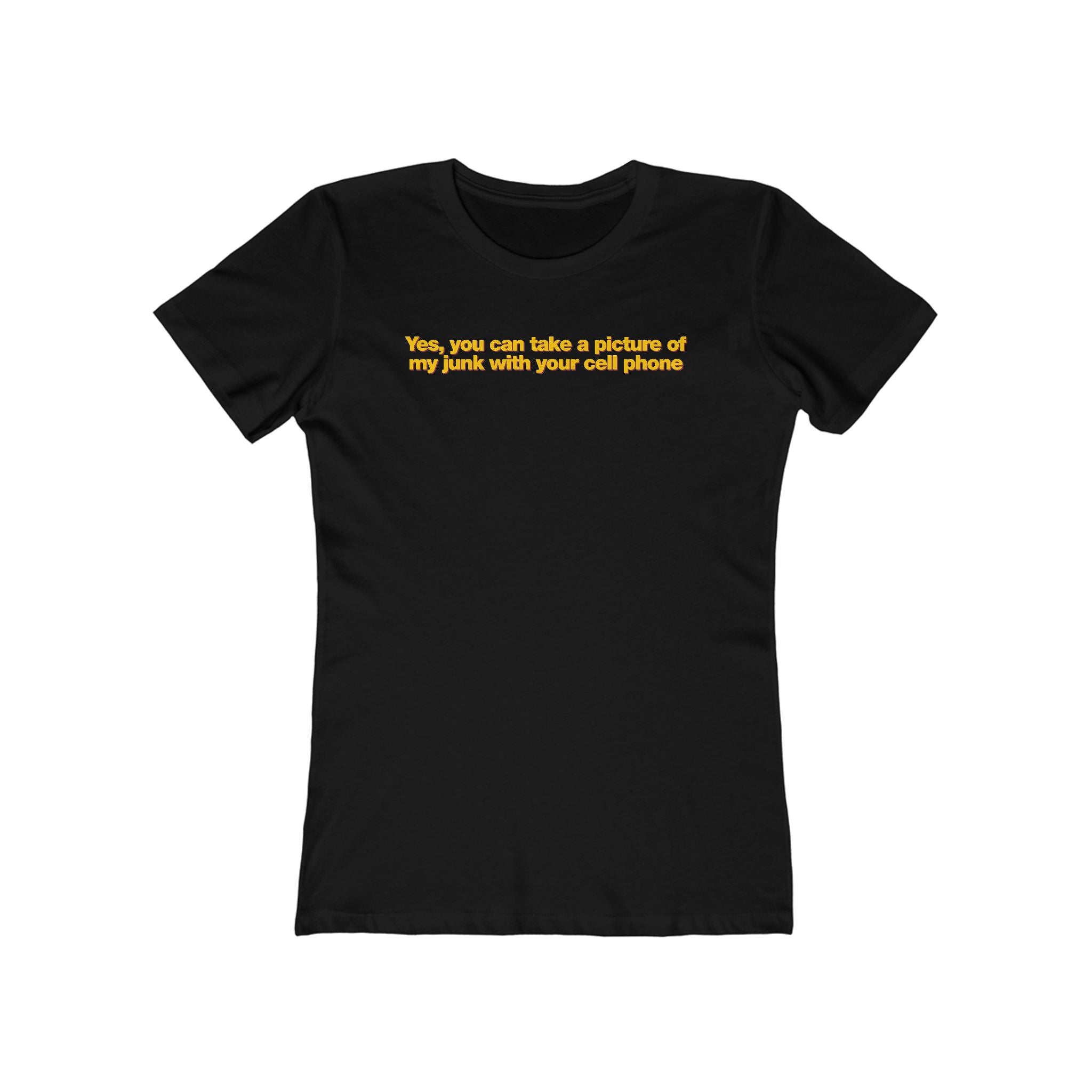 Yes You Can Take A Picture Of My Junk With Your Cell Phone - Women’s T-Shirt