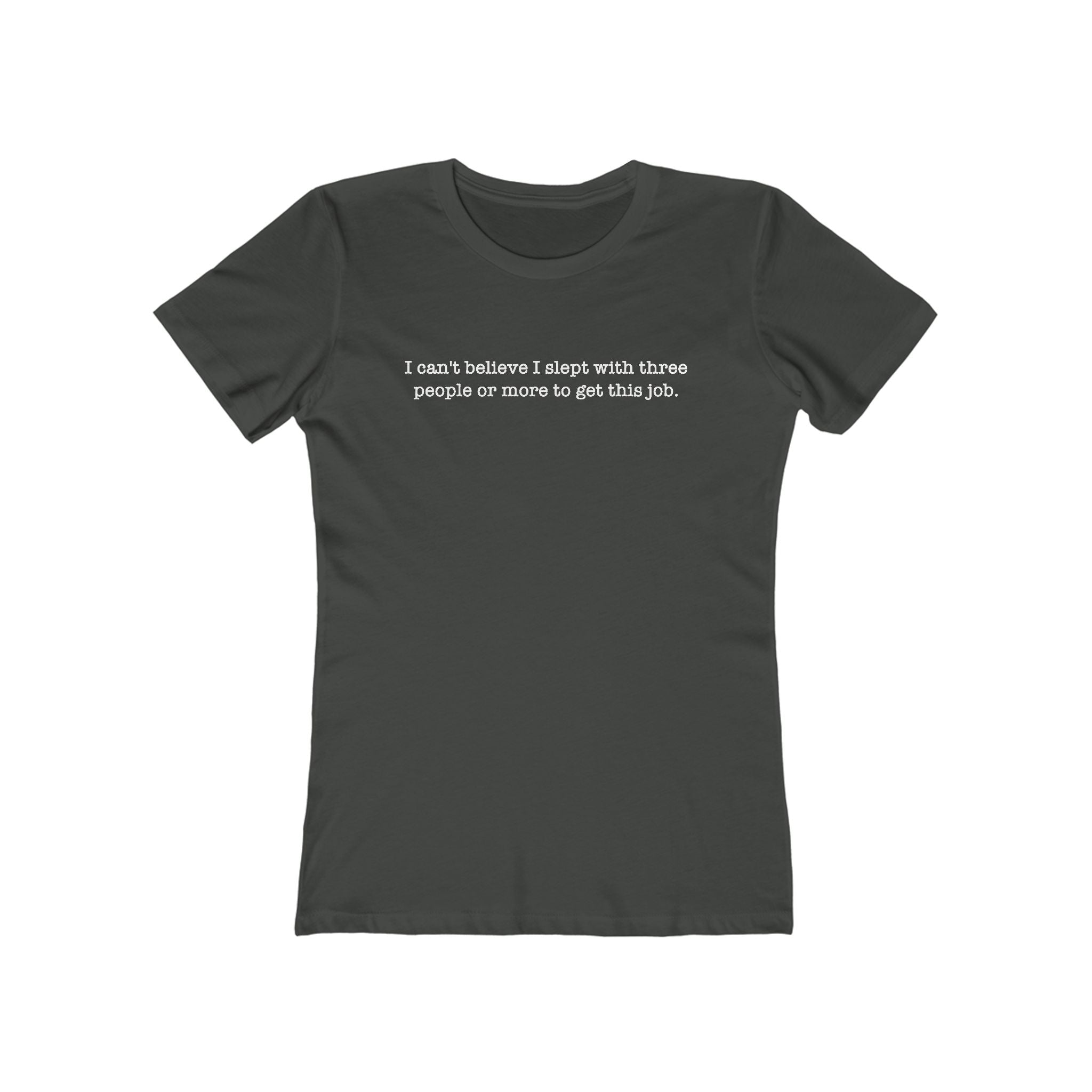 I Can't Believe I Slept With Three People Or More To Get This Job - Women's T-Shirt