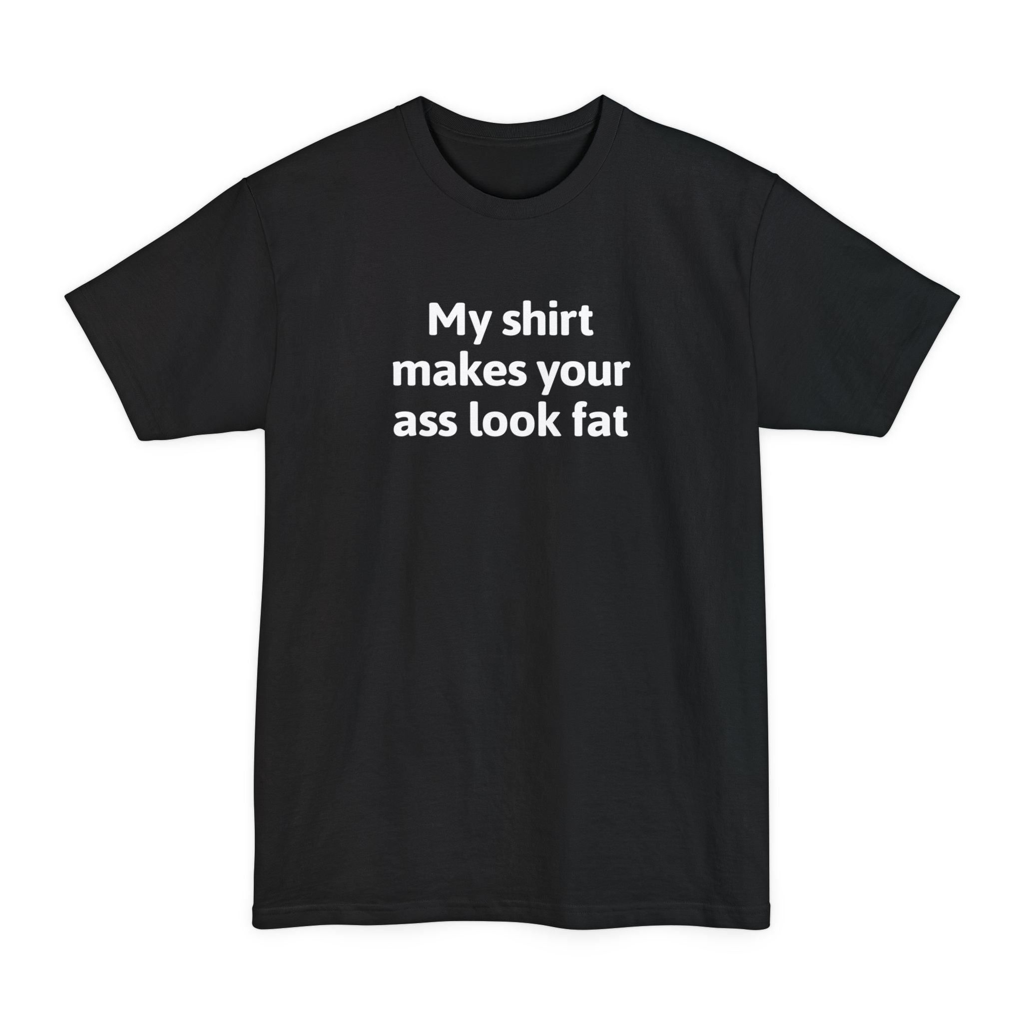 My Shirt Makes Your Ass Look Fat - Men's Tall T-Shirt