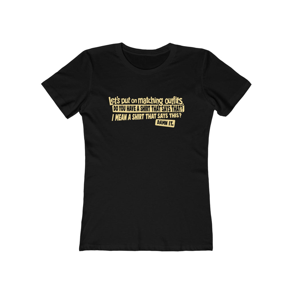 Let's Put On Matching Outfits! - Do You Have A Shirt That Says That? - I Mean A Shirt That Says This? Damn It! - Women's T-Shirt