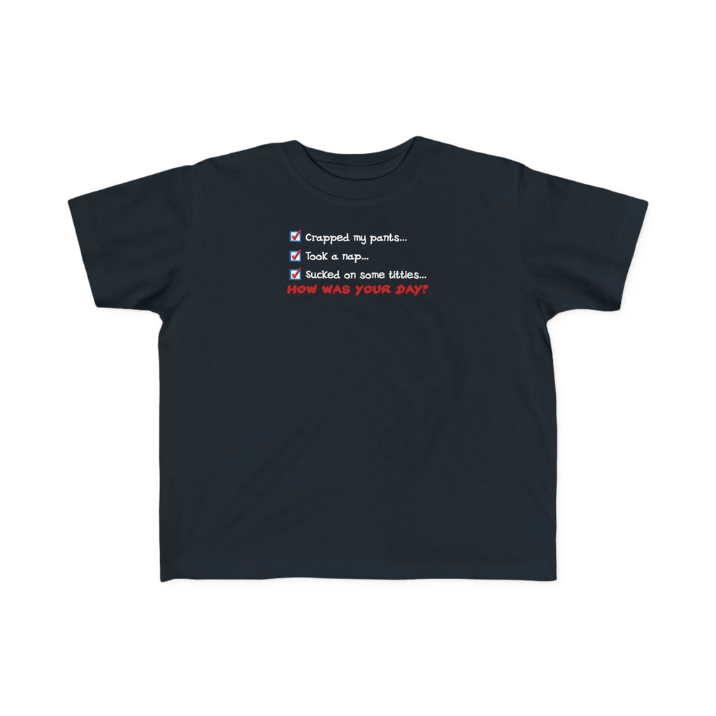 Crapped My Pants... Took A Nap... Sucked Some Titties... How Was Your Day? - Toddler T-Shirt