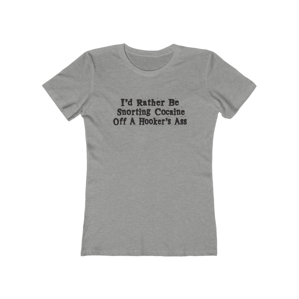 I'd Rather Be Snorting Cocaine Off A Hooker's Ass - Women’s T-Shirt