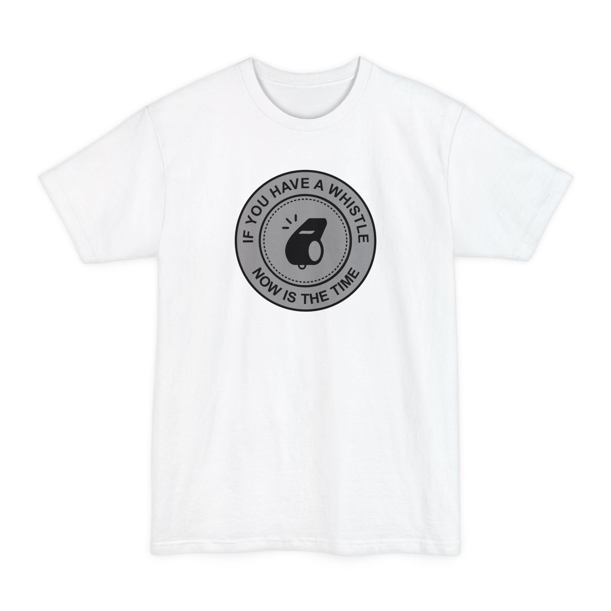 If You Have A Whistle Now Is The Time - Men's Tall T-Shirt