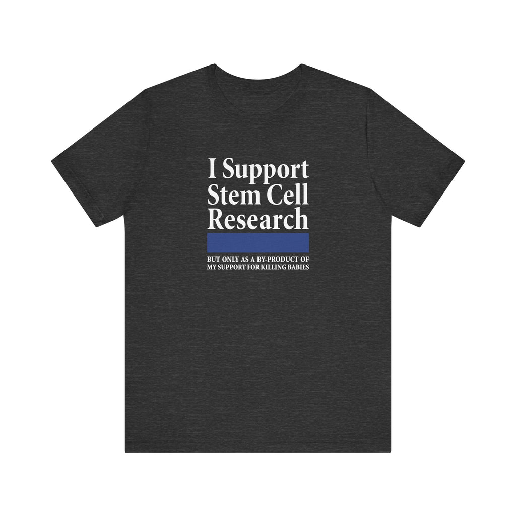 I Support Stem Cell Research But Only As A Byproduct Of My Support For Killing Babies - Men's T-Shirt