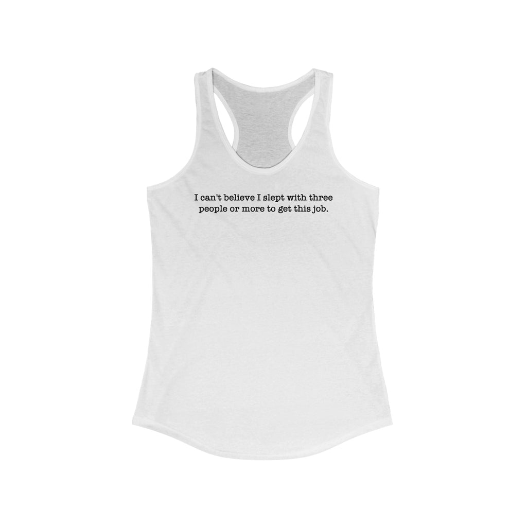 I Can't Believe I Slept With Three People Or More To Get This Job - Women's Racerback Tank