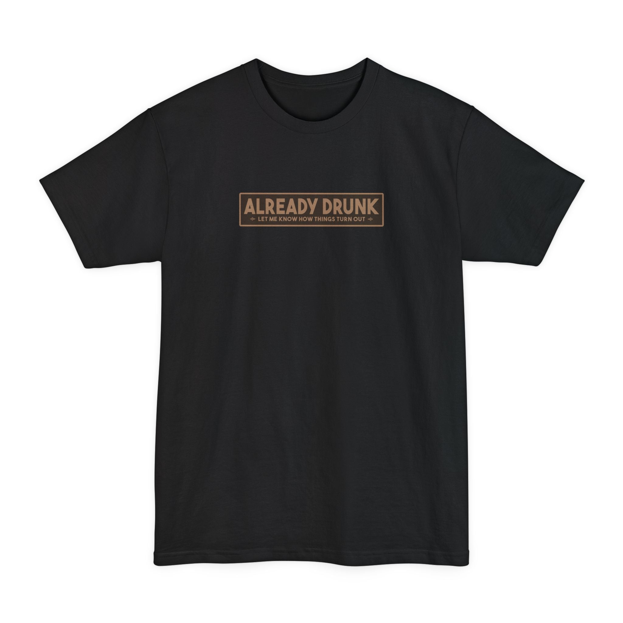 I'm Already Drunk. Let Me Know How Things Turn Out - Men's Tall T-Shirt