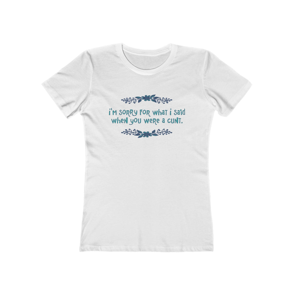 I'm Sorry For What I Said When You Were A Cunt. - Women's T-Shirt