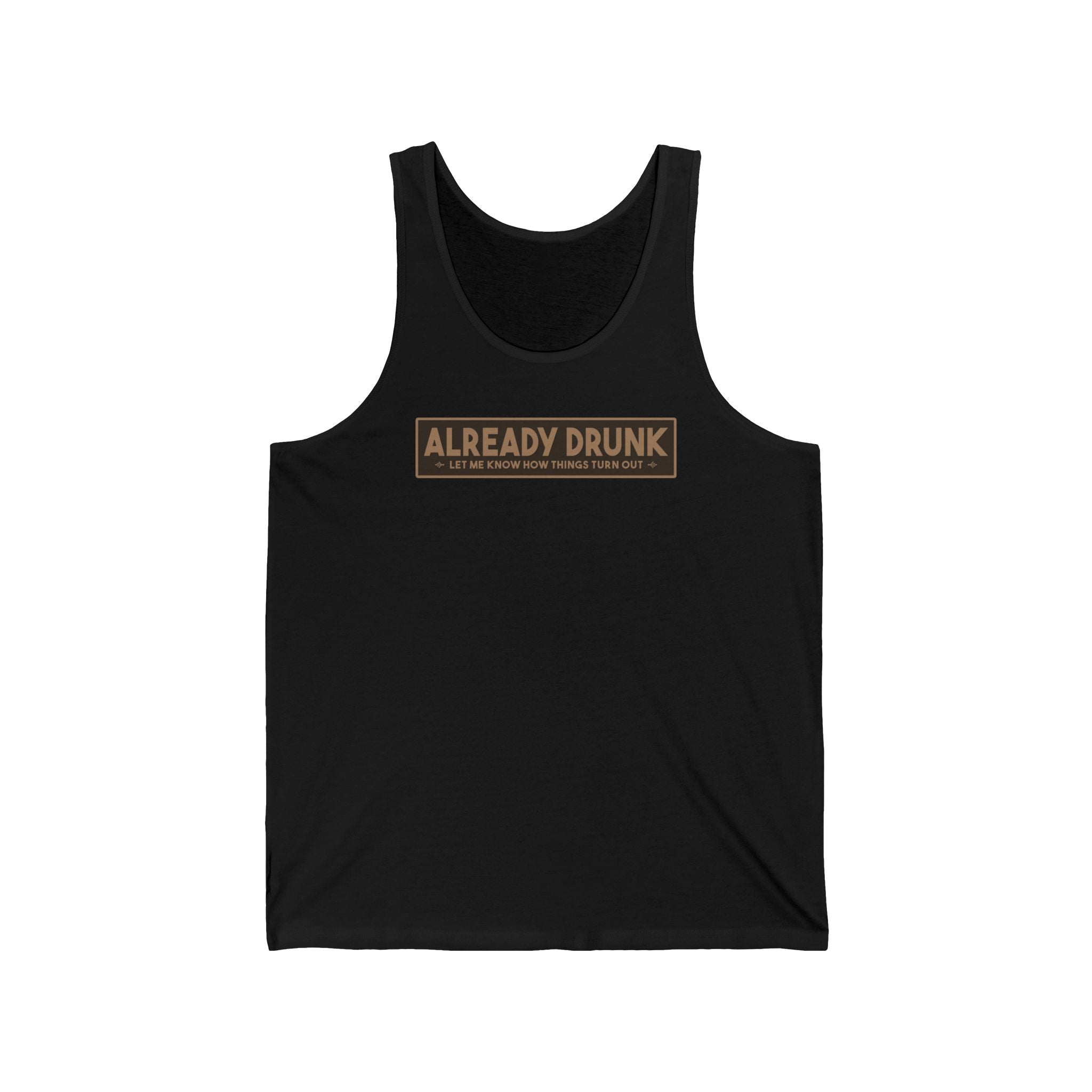 I'm Already Drunk. Let Me Know How Things Turn Out - Unisex Tank