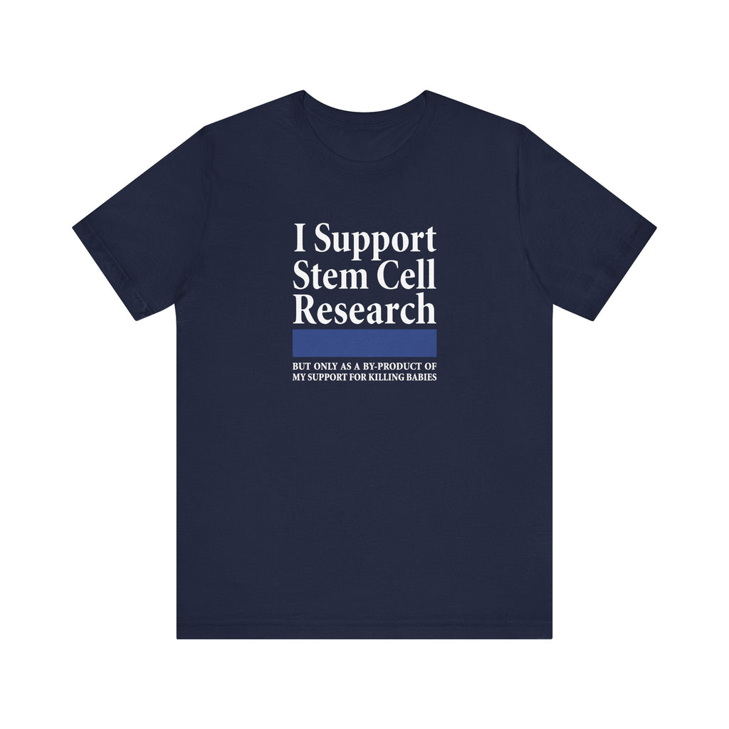 I Support Stem Cell Research But Only As A Byproduct Of My Support For Killing Babies - Men's T-Shirt