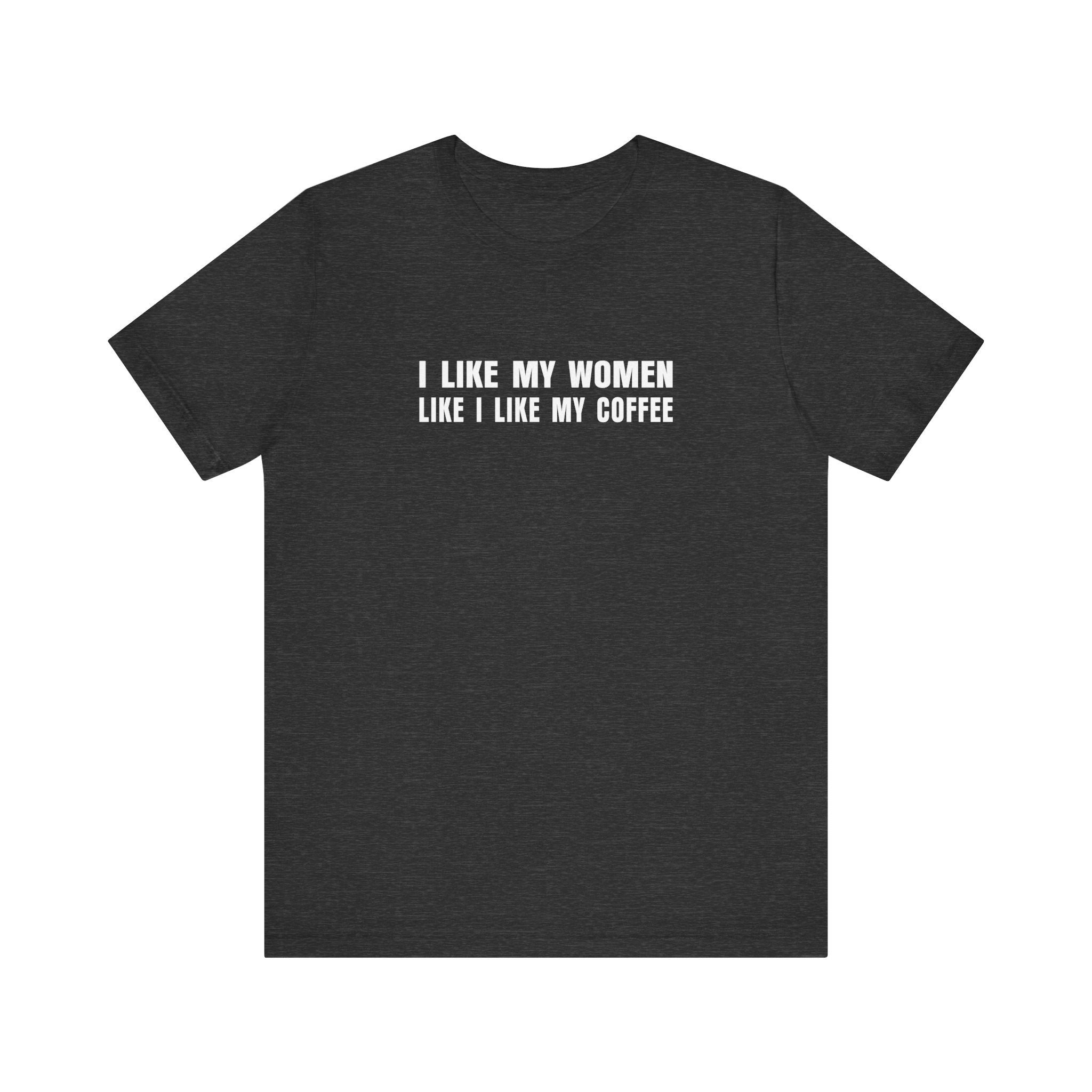 I Like My Women Like I Like My Coffee - Ground Up And In The Freezer - Men's T-Shirt