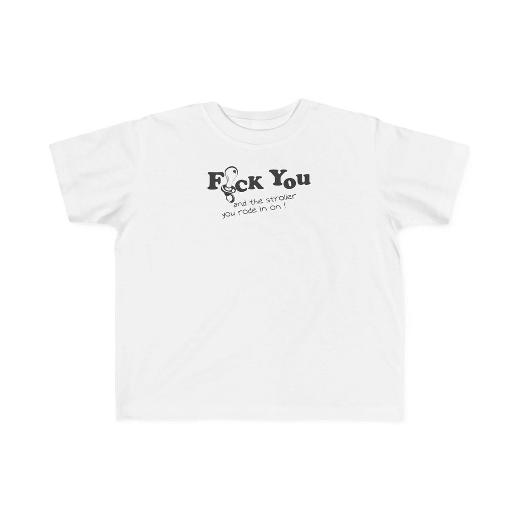 Fuck You And The Stroller You Rode In On!  - Toddler  T-Shirt