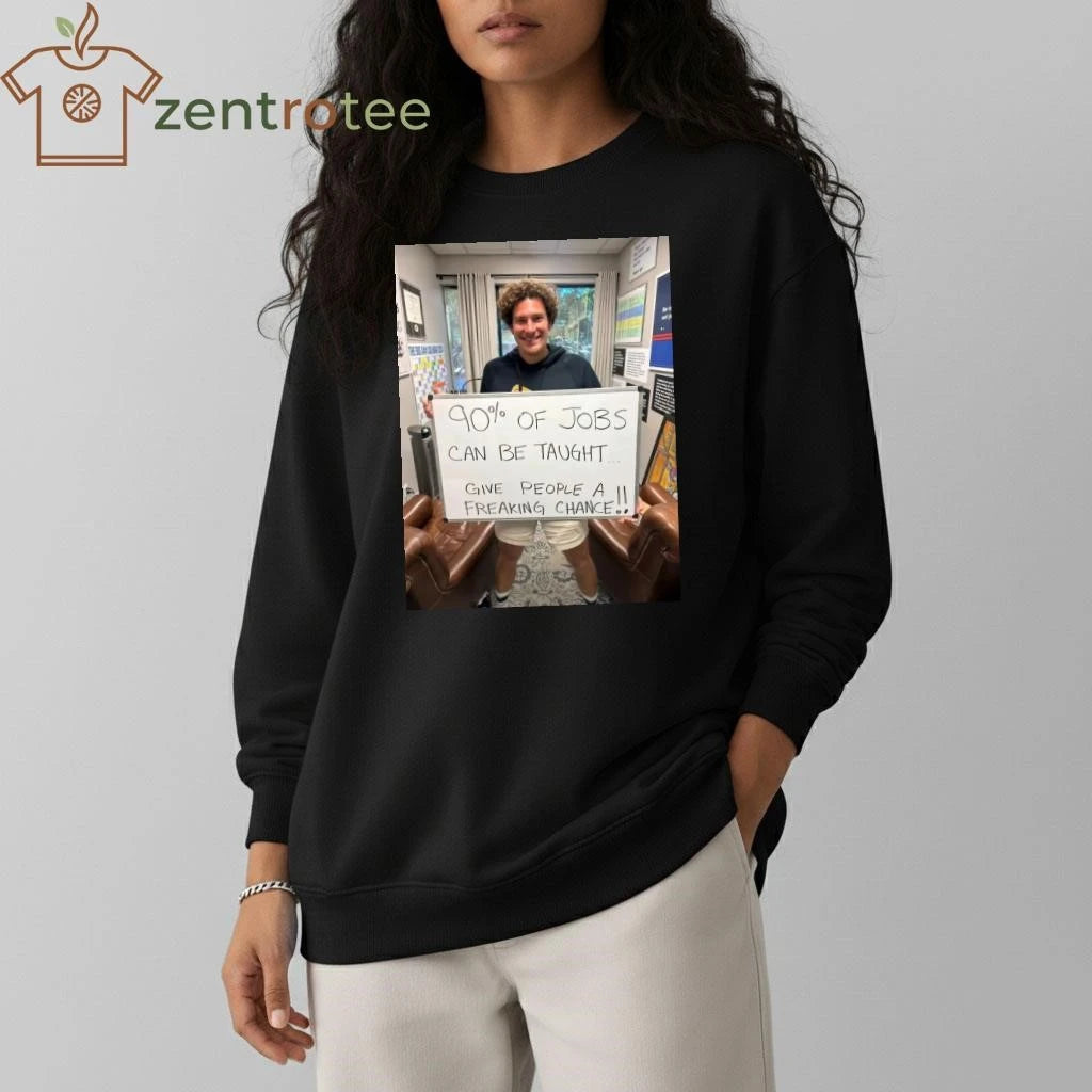 90% of jobs can be taught Give people a freaking chance tee