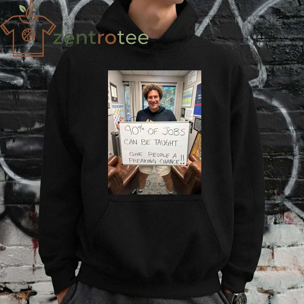 90% of jobs can be taught Give people a freaking chance tee