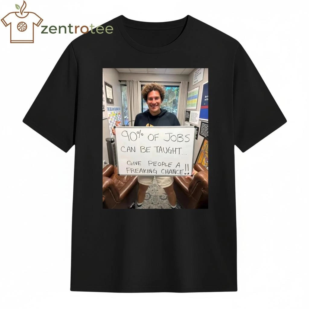 90% of jobs can be taught Give people a freaking chance tee