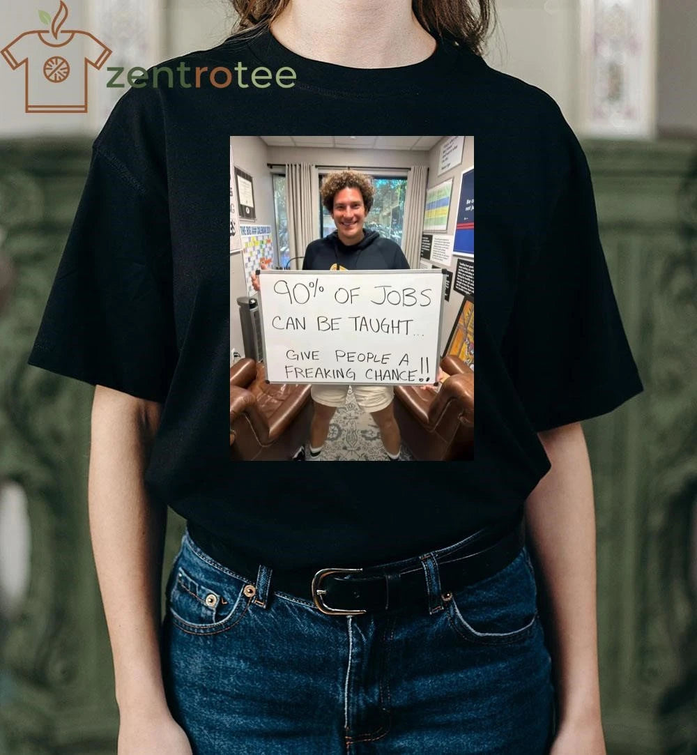 90% of jobs can be taught Give people a freaking chance tee
