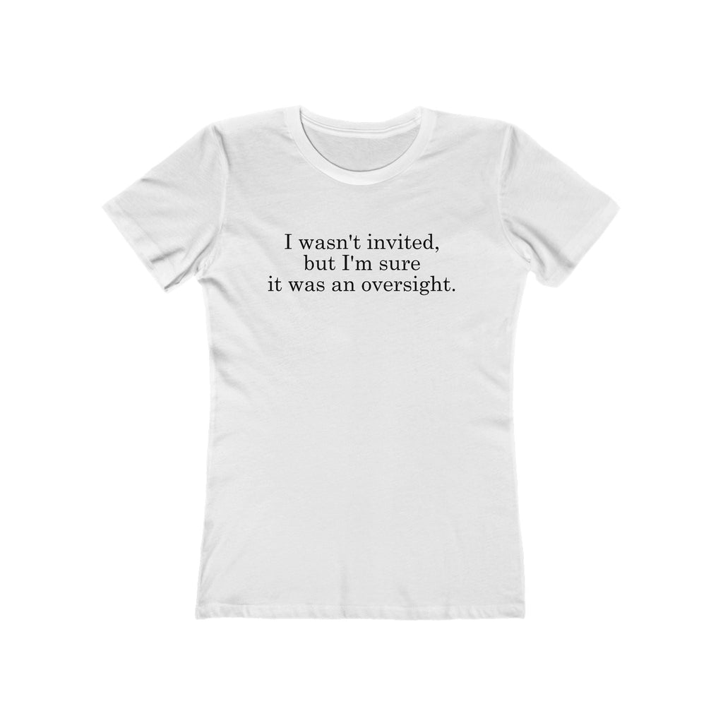 I Wasn't Invited But I'm Sure It Was An Oversight - Women's T-Shirt