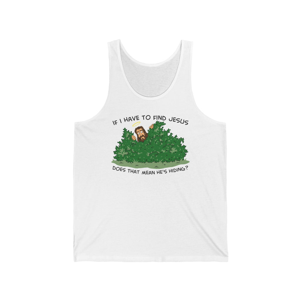 If I Have To Find Jesus Does That Mean He's Hiding? - Unisex Tank