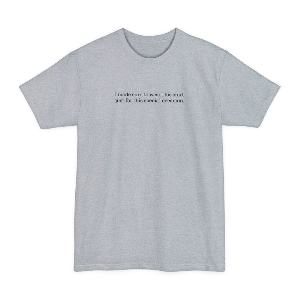 I Made Sure To Wear This Shirt Just For This Special Occasion. - Men's Tall T-Shirt