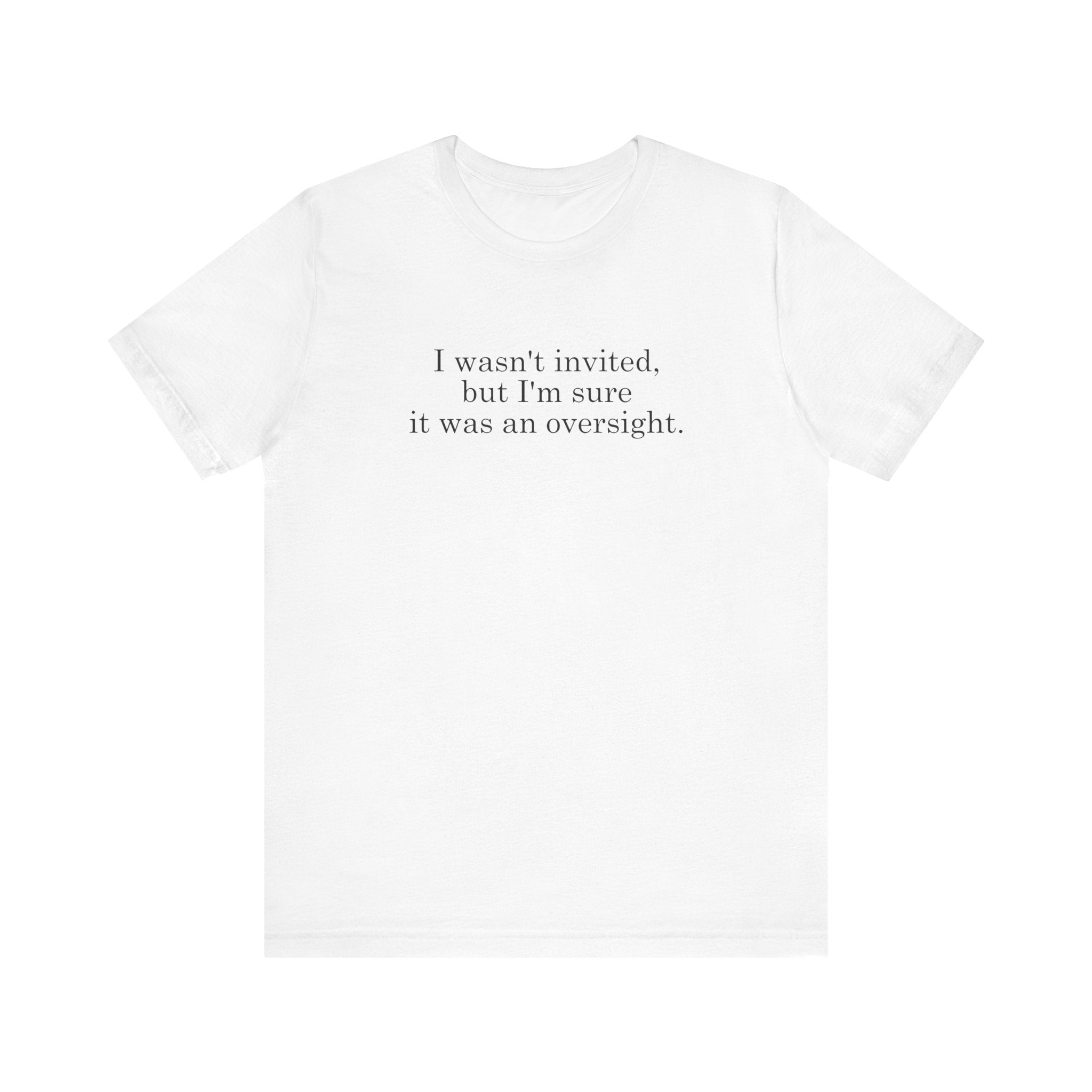 I Wasn't Invited But I'm Sure It Was An Oversight - Men's T-Shirt