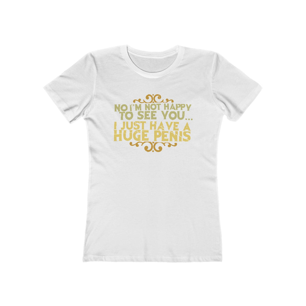 No I'm Not Happy To See You I Just Have A Huge Penis - Women’s T-Shirt