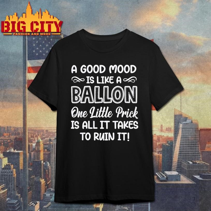 A Good Mood Is Like A Balloon One Little Prick Is All It Shirt