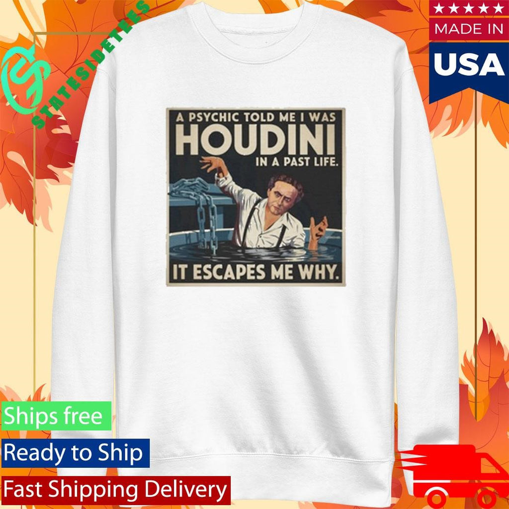 A Psychic Told Me I Was Houdini In A Past Life It Escapes Me Why Shirt