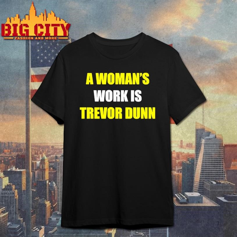 A woman’s work is Trevor Dunn sarcastic shirt